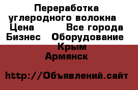 Переработка углеродного волокна › Цена ­ 100 - Все города Бизнес » Оборудование   . Крым,Армянск